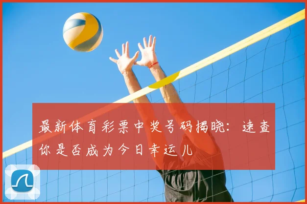 最新体育彩票中奖号码揭晓：速查你是否成为今日幸运儿