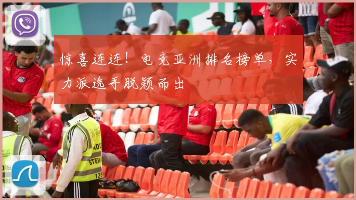 惊喜连连！电竞亚洲排名榜单，实力派选手脱颖而出