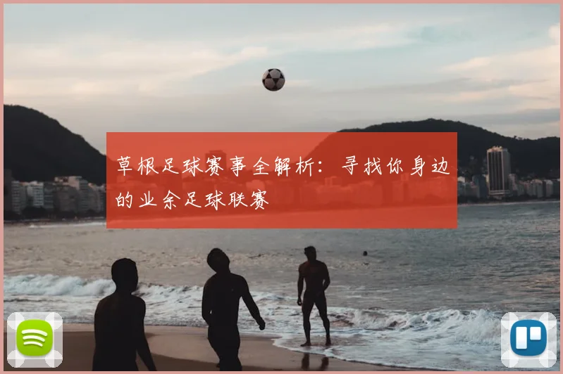 草根足球赛事全解析：寻找你身边的业余足球联赛