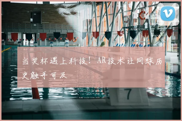 当奖杯遇上科技！AR技术让网球历史触手可及