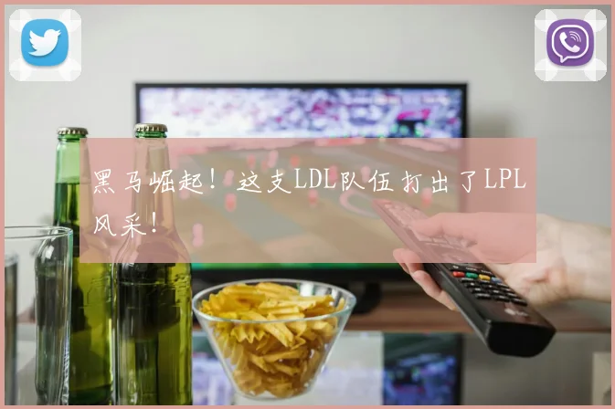 黑马崛起!这支LDL队伍打出了LPL风采!