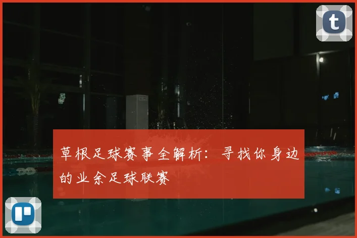 草根足球赛事全解析：寻找你身边的业余足球联赛