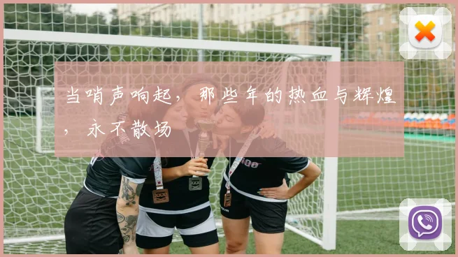当哨声响起，那些年的热血与辉煌，永不散场