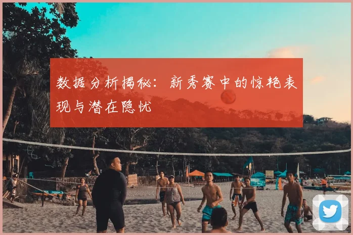数据分析揭秘:新秀赛中的惊艳表现与潜在隐忧