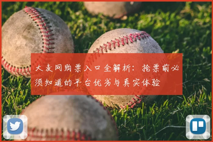 大麦网购票入口全解析：抢票前必须知道的平台优劣与真实体验