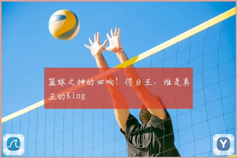 篮球之神的回响!得分王,谁是真正的King