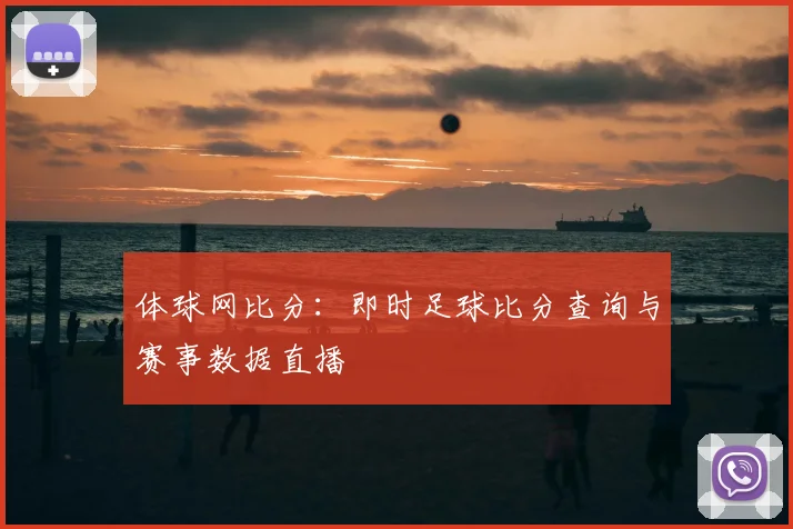 体球网比分：即时足球比分查询与赛事数据直播
