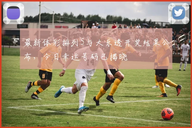 最新体彩排列5与大乐透开奖结果公布，今日幸运号码已揭晓
