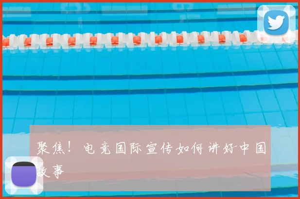聚焦!电竞国际宣传如何讲好中国故事