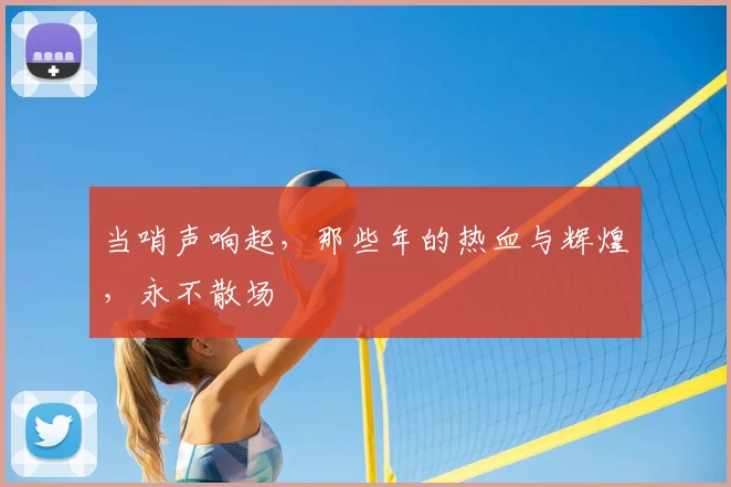 当哨声响起，那些年的热血与辉煌，永不散场
