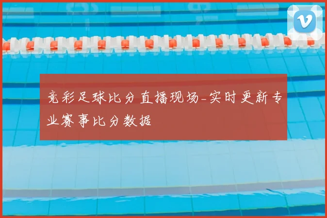 竞彩足球比分直播现场_实时更新专业赛事比分数据