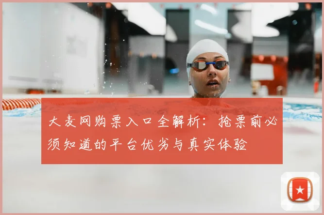 大麦网购票入口全解析:抢票前必须知道的平台优劣与真实体验