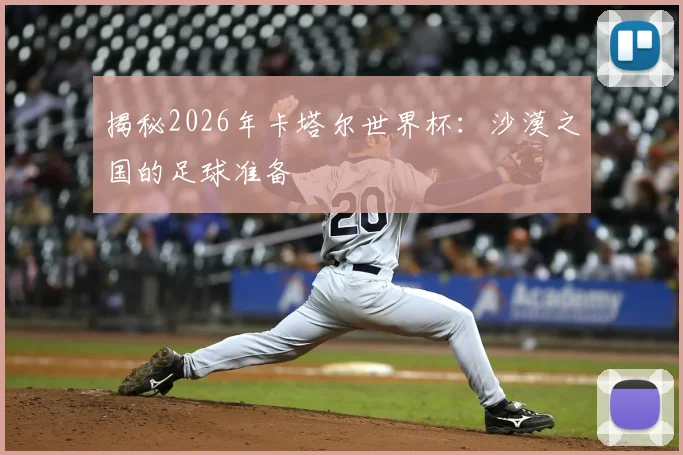 揭秘2026年卡塔尔世界杯：沙漠之国的足球准备