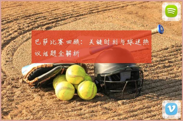 巴萨比赛回顾:关键时刻与球迷热议话题全解析