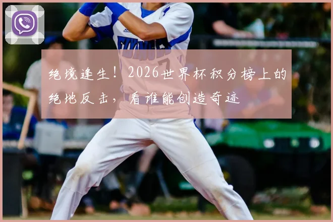 绝境逢生！2026世界杯积分榜上的绝地反击，看谁能创造奇迹