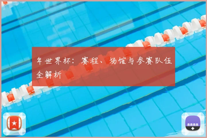年世界杯:赛程、场馆与参赛队伍全解析