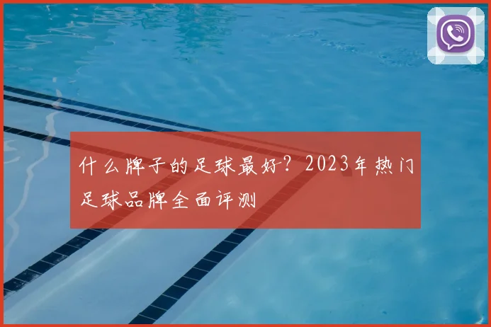 什么牌子的足球最好？2023年热门足球品牌全面评测