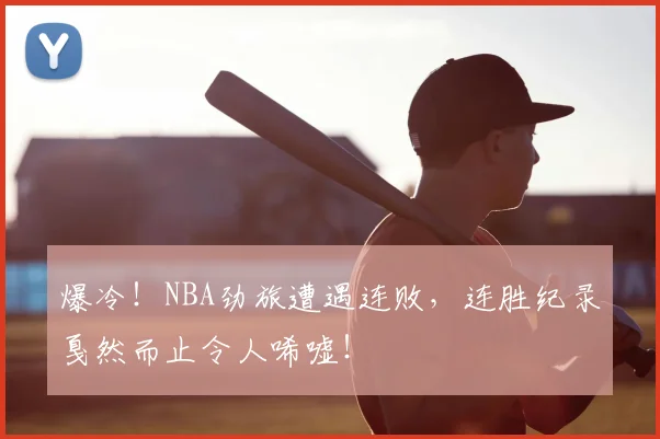 爆冷！NBA劲旅遭遇连败，连胜纪录戛然而止令人唏嘘！