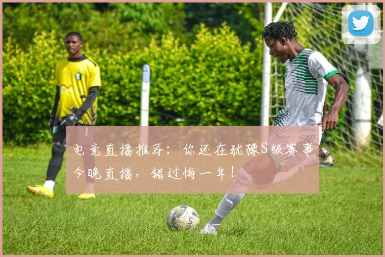 电竞直播推荐:你还在犹豫S级赛事今晚直播,错过悔一年!