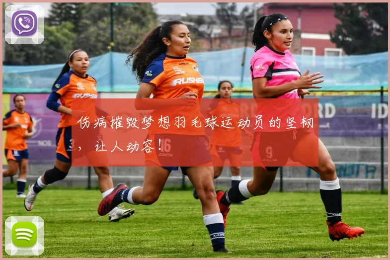 伤病摧毁梦想羽毛球运动员的坚韧，让人动容！
