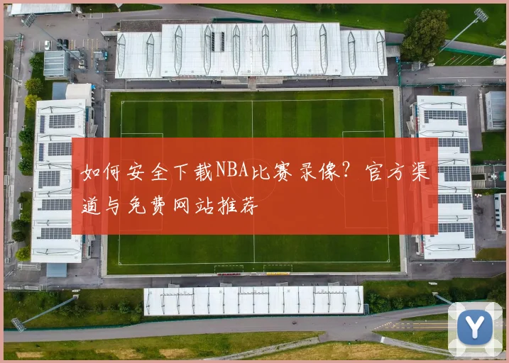 如何安全下载NBA比赛录像？官方渠道与免费网站推荐