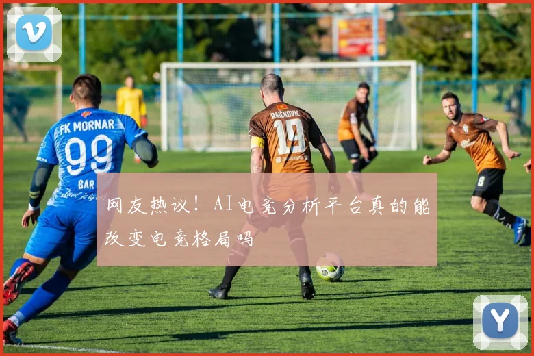 网友热议！AI电竞分析平台真的能改变电竞格局吗