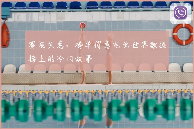 赛场失意，榜单得意电竞世界数据榜上的冷门故事