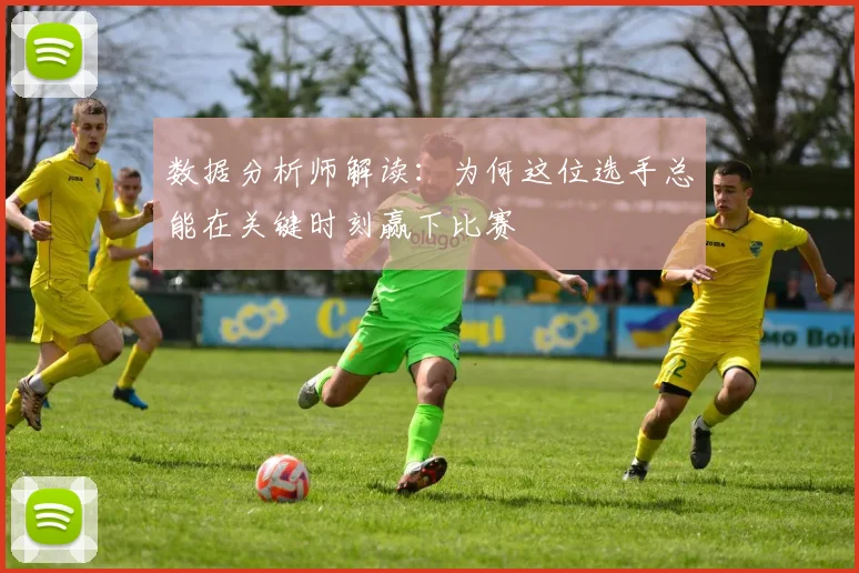数据分析师解读：为何这位选手总能在关键时刻赢下比赛
