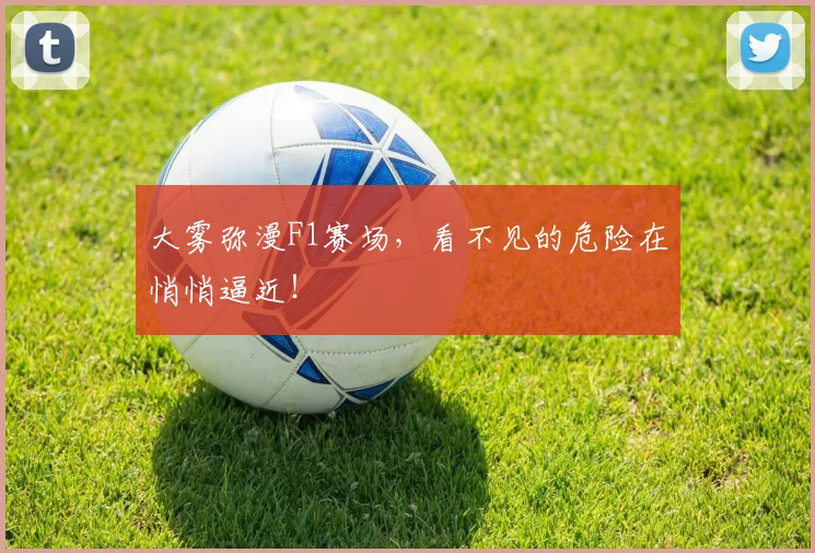 大雾弥漫F1赛场，看不见的危险在悄悄逼近！